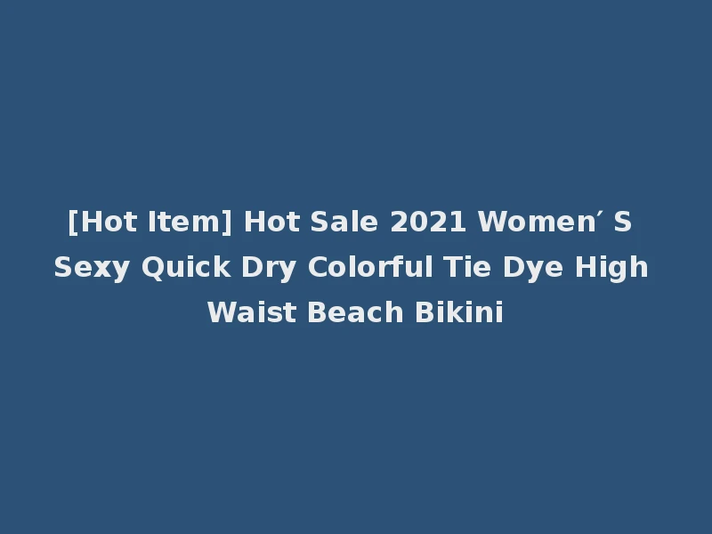 [Hot Item] Hot Sale 2021 Women′ S Sexy Quick Dry Colorful Tie Dye High Waist Beach Bikini
