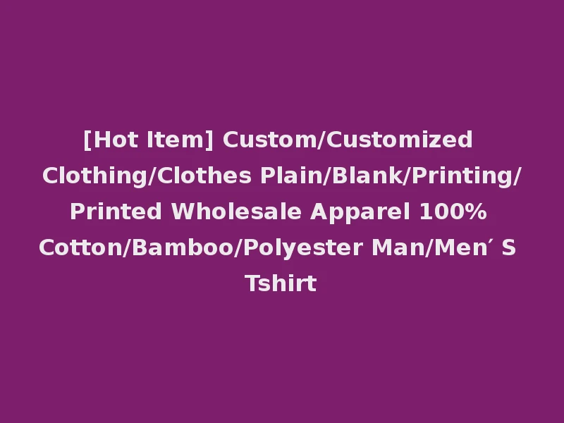 [Hot Item] Custom/Customized Clothing/Clothes Plain/Blank/Printing/Printed Wholesale Apparel 100% Cotton/Bamboo/Polyester Man/Men′ S Tshirt
