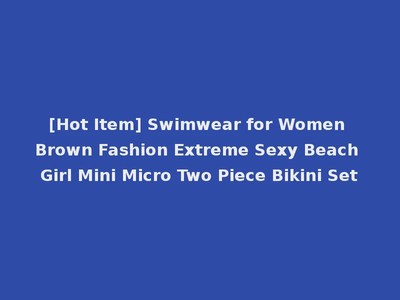 [Hot Item] Swimwear for Women Brown Fashion Extreme Sexy Beach Girl Mini Micro Two Piece Bikini Set