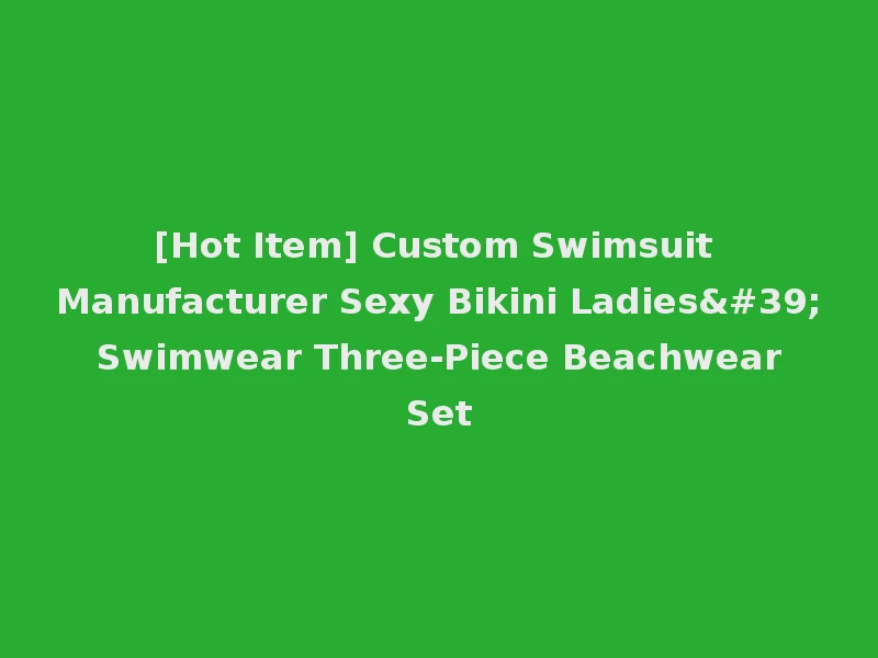 [Hot Item] Custom Swimsuit Manufacturer Sexy Bikini Ladies' Swimwear Three-Piece Beachwear Set