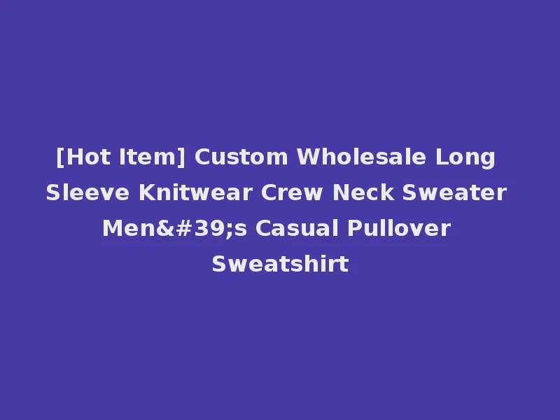 [Hot Item] Custom Wholesale Long Sleeve Knitwear Crew Neck Sweater Men's Casual Pullover Sweatshirt