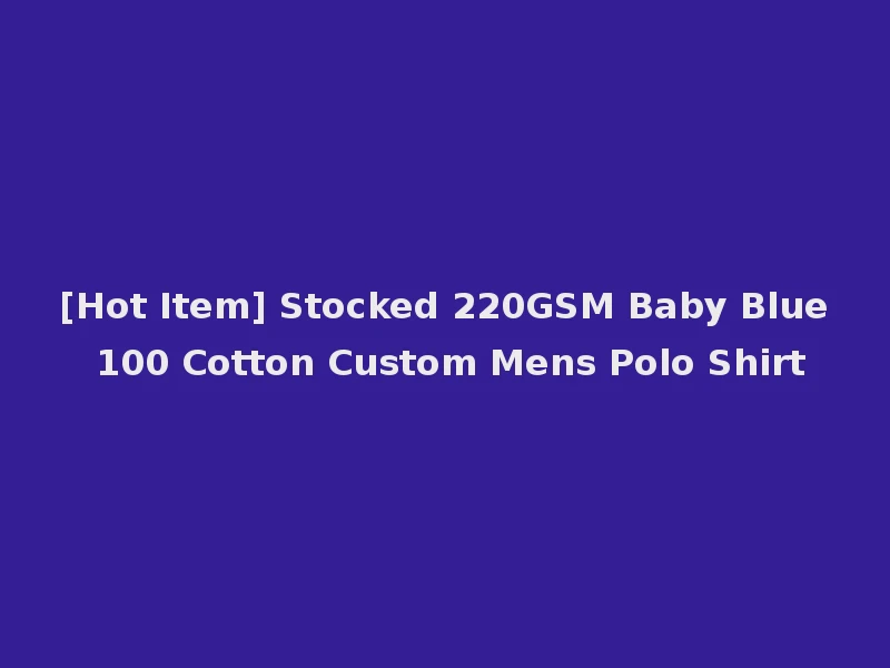 [Hot Item] Stocked 220GSM Baby Blue 100 Cotton Custom Mens Polo Shirt