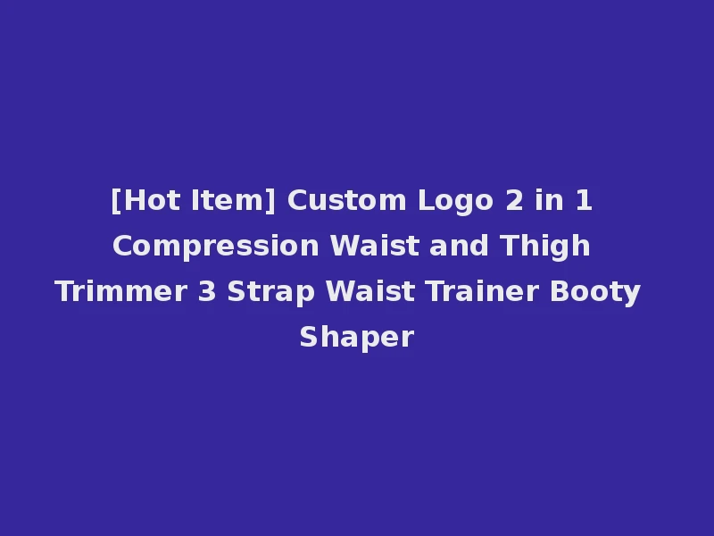 [Hot Item] Custom Logo 2 in 1 Compression Waist and Thigh Trimmer 3 Strap Waist Trainer Booty Shaper