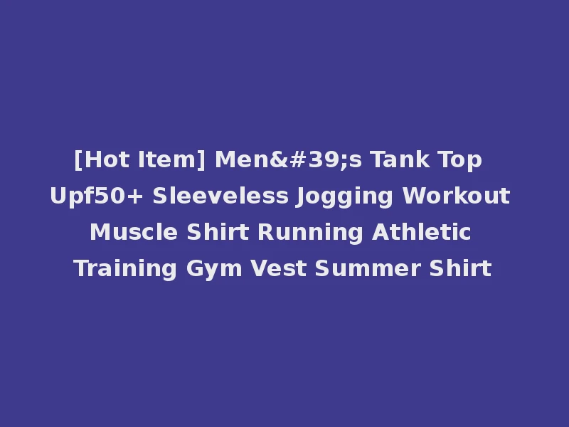 [Hot Item] Men's Tank Top Upf50+ Sleeveless Jogging Workout Muscle Shirt Running Athletic Training Gym Vest Summer Shirt