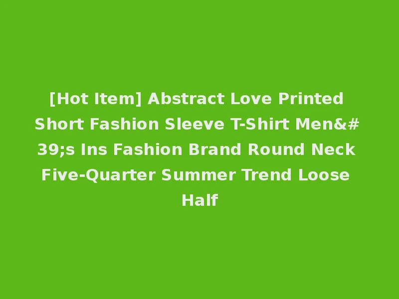 [Hot Item] Abstract Love Printed Short Fashion Sleeve T-Shirt Men's Ins Fashion Brand Round Neck Five-Quarter Summer Trend Loose Half