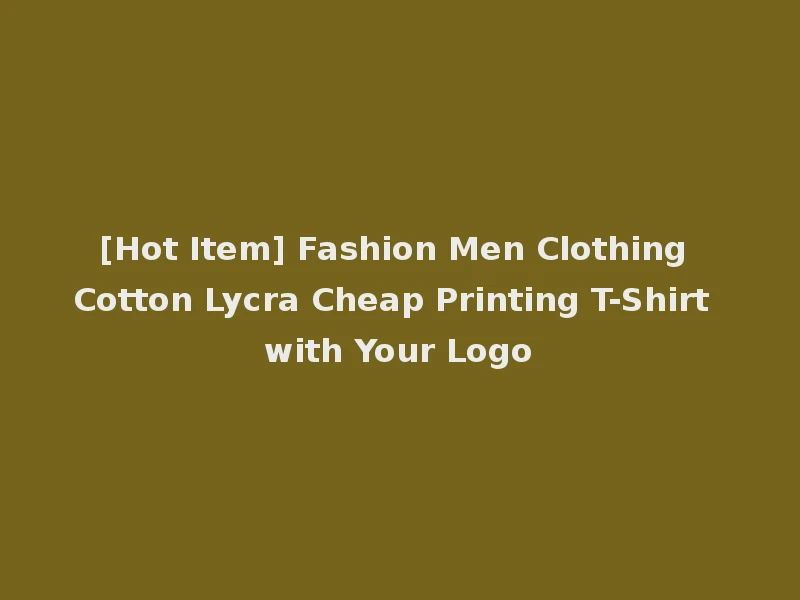 [Hot Item] Fashion Men Clothing Cotton Lycra Cheap Printing T-Shirt with Your Logo