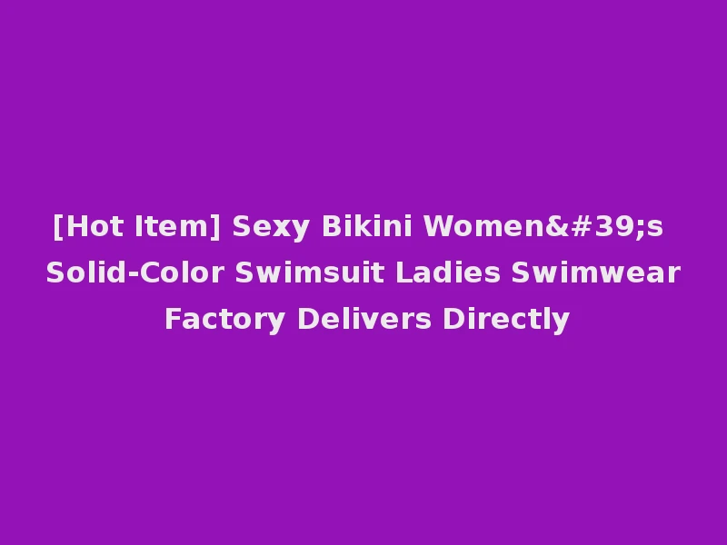 [Hot Item] Sexy Bikini Women's Solid-Color Swimsuit Ladies Swimwear Factory Delivers Directly