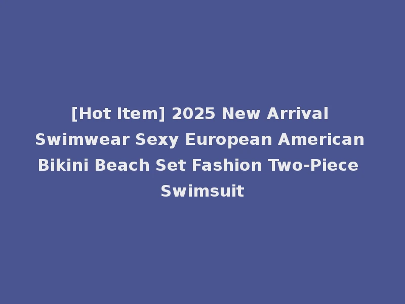 [Hot Item] 2025 New Arrival Swimwear Sexy European American Bikini Beach Set Fashion Two-Piece Swimsuit