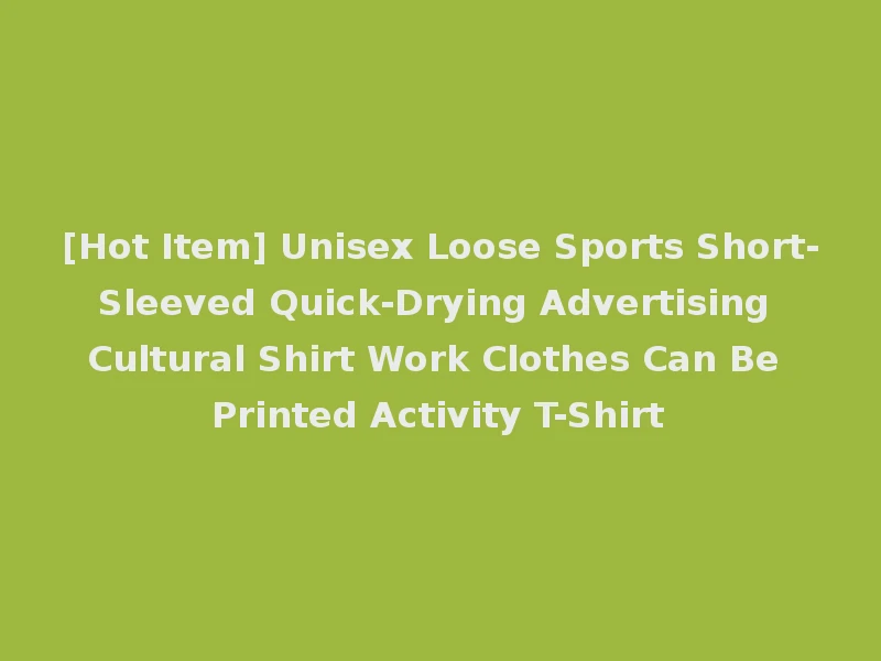 [Hot Item] Unisex Loose Sports Short-Sleeved Quick-Drying Advertising Cultural Shirt Work Clothes Can Be Printed Activity T-Shirt