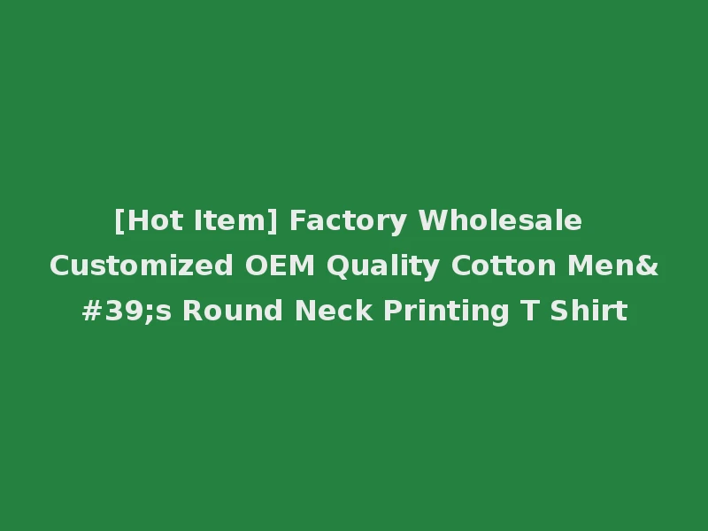 [Hot Item] Factory Wholesale Customized OEM Quality Cotton Men's Round Neck Printing T Shirt