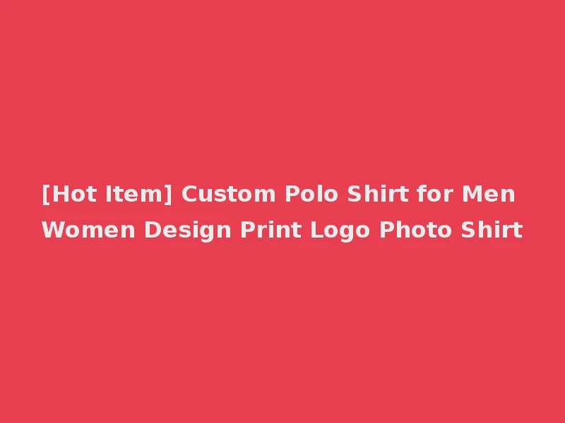 [Hot Item] Custom Polo Shirt for Men Women Design Print Logo Photo Shirt