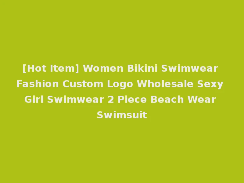 [Hot Item] Women Bikini Swimwear Fashion Custom Logo Wholesale Sexy Girl Swimwear 2 Piece Beach Wear Swimsuit