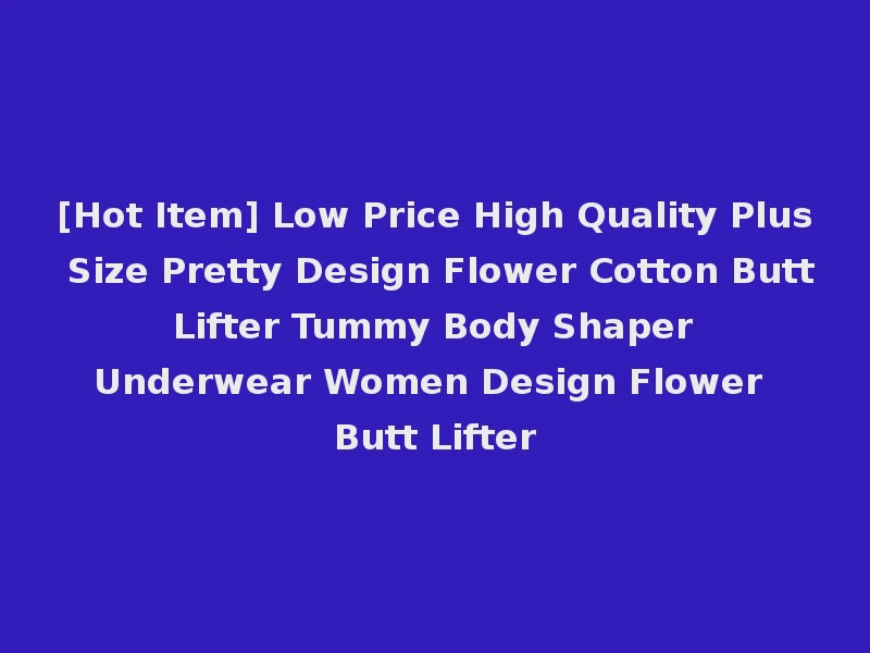[Hot Item] Low Price High Quality Plus Size Pretty Design Flower Cotton Butt Lifter Tummy Body Shaper Underwear Women Design Flower Butt Lifter