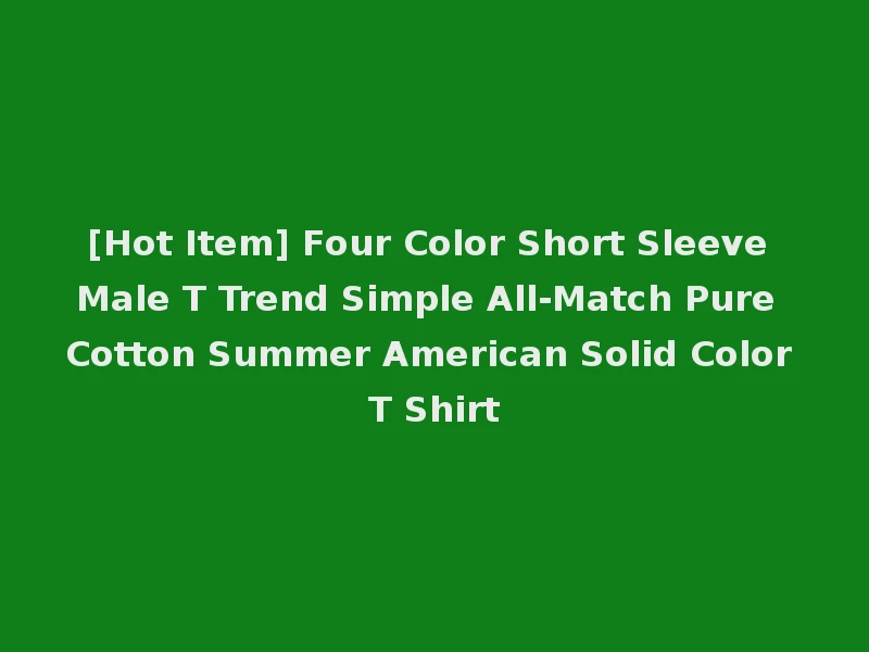 [Hot Item] Four Color Short Sleeve Male T Trend Simple All-Match Pure Cotton Summer American Solid Color T Shirt