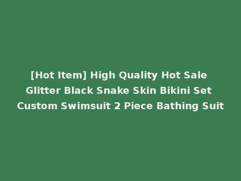 [Hot Item] High Quality Hot Sale Glitter Black Snake Skin Bikini Set Custom Swimsuit 2 Piece Bathing Suit