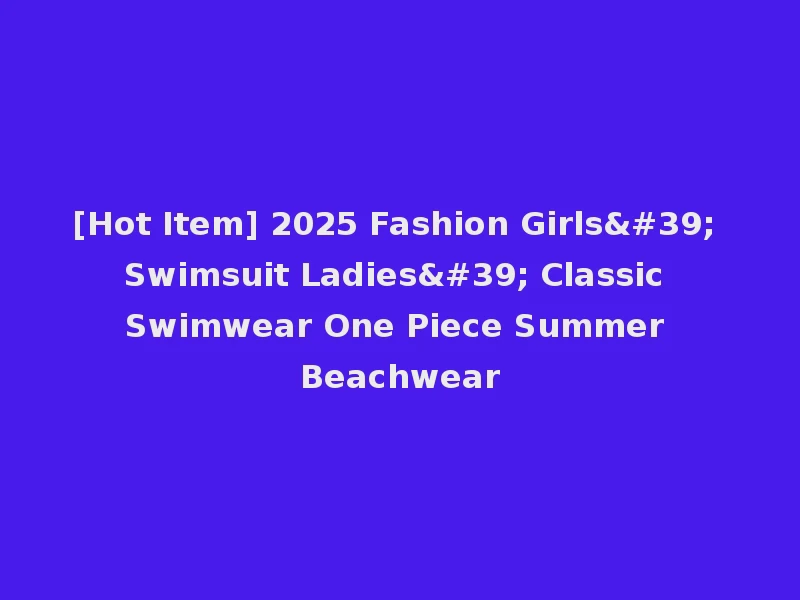 [Hot Item] 2025 Fashion Girls' Swimsuit Ladies' Classic Swimwear One Piece Summer Beachwear