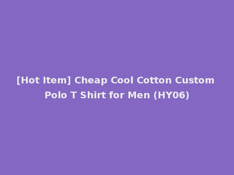 [Hot Item] Cheap Cool Cotton Custom Polo T Shirt for Men (HY06)
