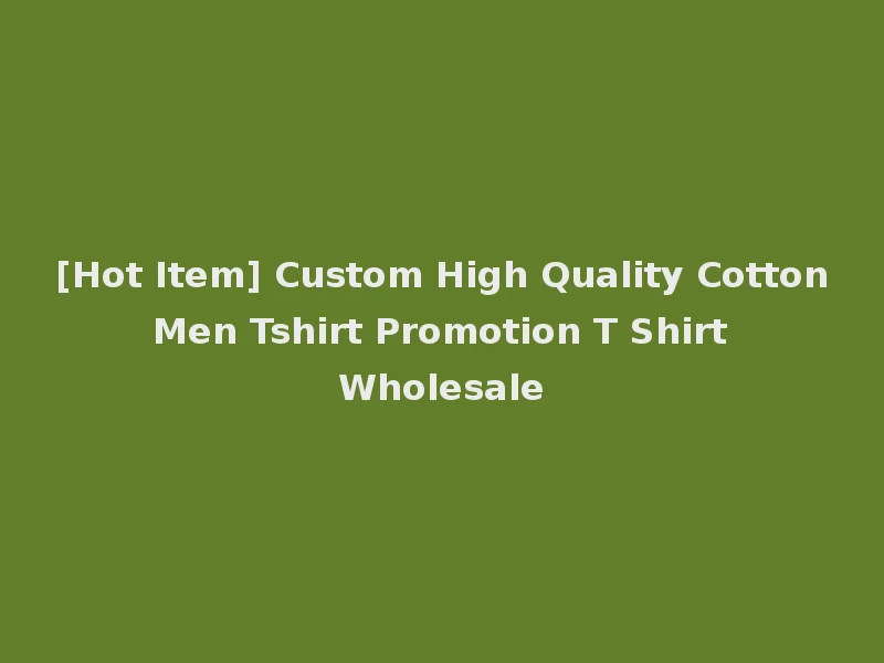 [Hot Item] Custom High Quality Cotton Men Tshirt Promotion T Shirt Wholesale
