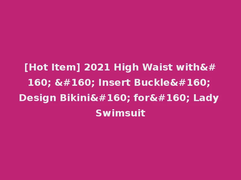 [Hot Item] 2021 High Waist with    Insert Buckle  Design Bikini  for  Lady Swimsuit