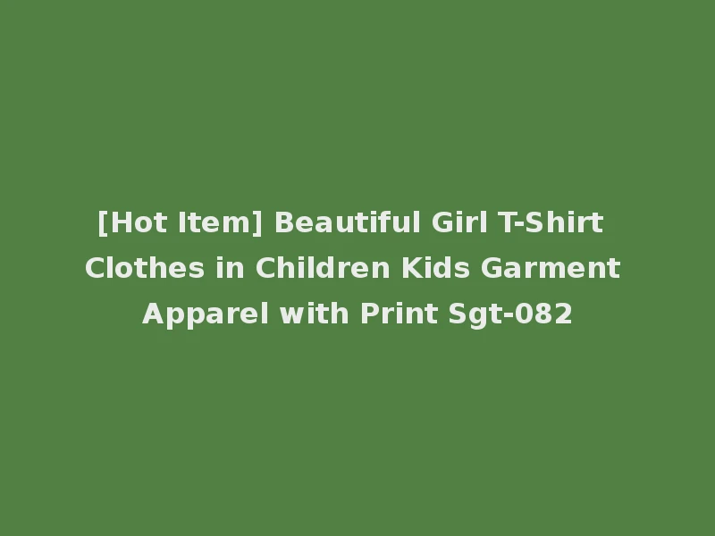 [Hot Item] Beautiful Girl T-Shirt Clothes in Children Kids Garment Apparel with Print Sgt-082