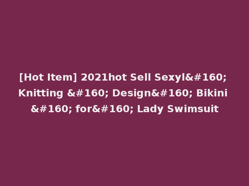 [Hot Item] 2021hot Sell Sexyl  Knitting   Design  Bikini   for  Lady Swimsuit
