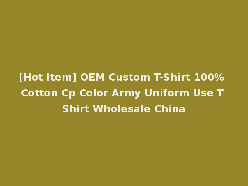 [Hot Item] OEM Custom T-Shirt 100% Cotton Cp Color Army Uniform Use T Shirt Wholesale China