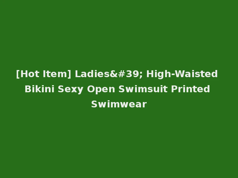 [Hot Item] Ladies' High-Waisted Bikini Sexy Open Swimsuit Printed Swimwear