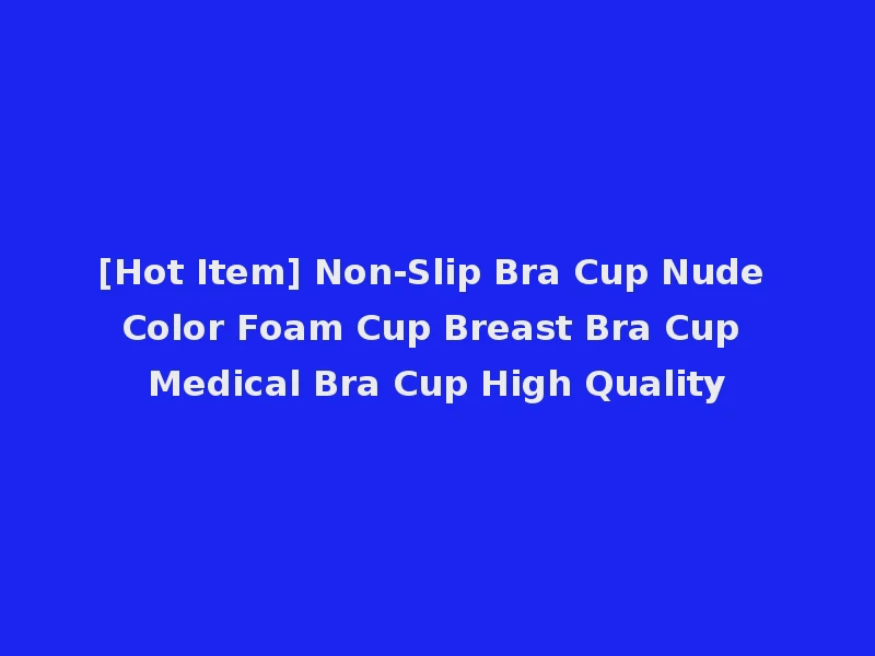 [Hot Item] Non-Slip Bra Cup Nude Color Foam Cup Breast Bra Cup Medical Bra Cup High Quality