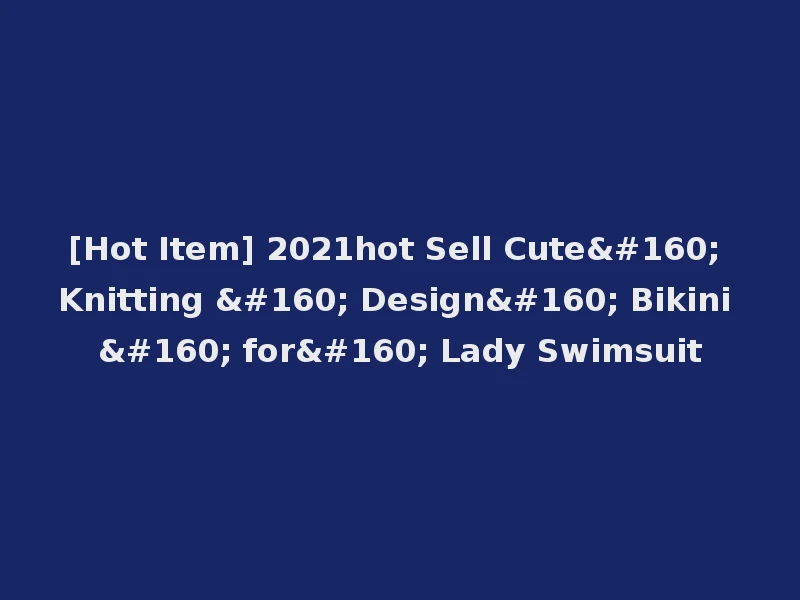 [Hot Item] 2021hot Sell Cute  Knitting   Design  Bikini   for  Lady Swimsuit