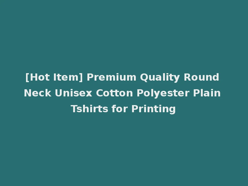 [Hot Item] Premium Quality Round Neck Unisex Cotton Polyester Plain Tshirts for Printing