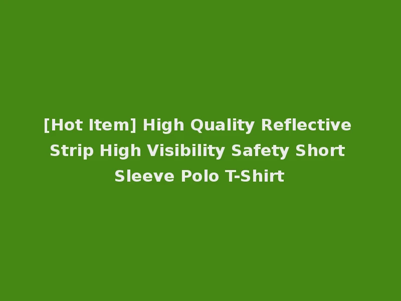 [Hot Item] High Quality Reflective Strip High Visibility Safety Short Sleeve Polo T-Shirt