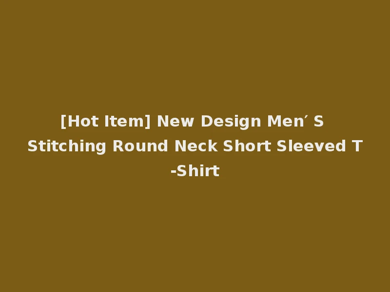[Hot Item] New Design Men′ S Stitching Round Neck Short Sleeved T-Shirt