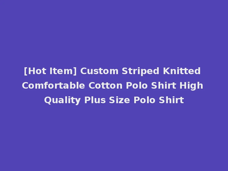 [Hot Item] Custom Striped Knitted Comfortable Cotton Polo Shirt High Quality Plus Size Polo Shirt