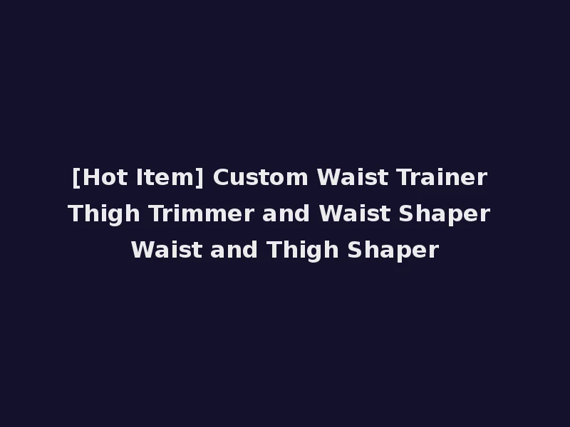 [Hot Item] Custom Waist Trainer Thigh Trimmer and Waist Shaper Waist and Thigh Shaper