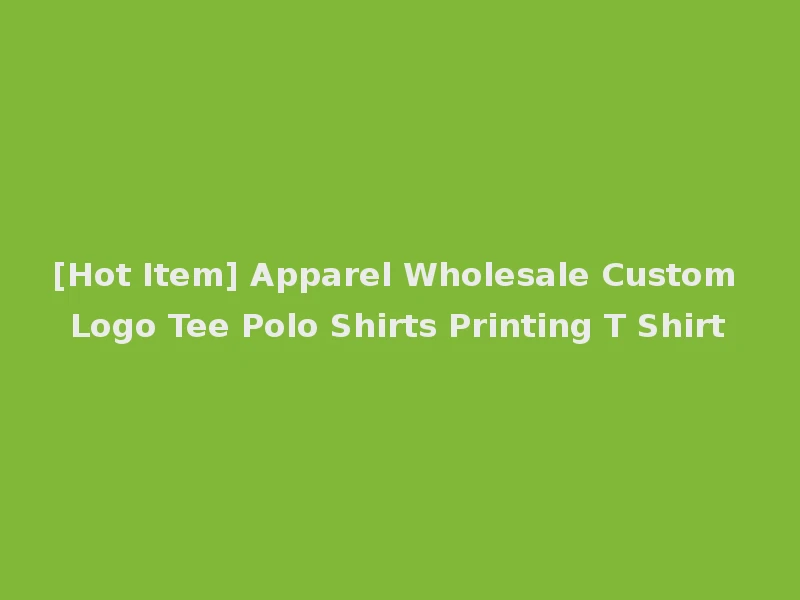 [Hot Item] Apparel Wholesale Custom Logo Tee Polo Shirts Printing T Shirt
