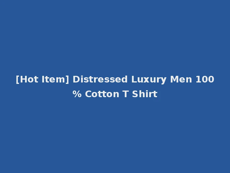 [Hot Item] Distressed Luxury Men 100% Cotton T Shirt