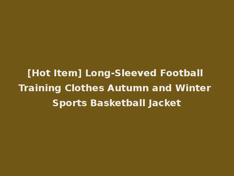 [Hot Item] Long-Sleeved Football Training Clothes Autumn and Winter Sports Basketball Jacket