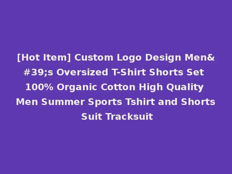 [Hot Item] Custom Logo Design Men's Oversized T-Shirt Shorts Set 100% Organic Cotton High Quality Men Summer Sports Tshirt and Shorts Suit Tracksuit