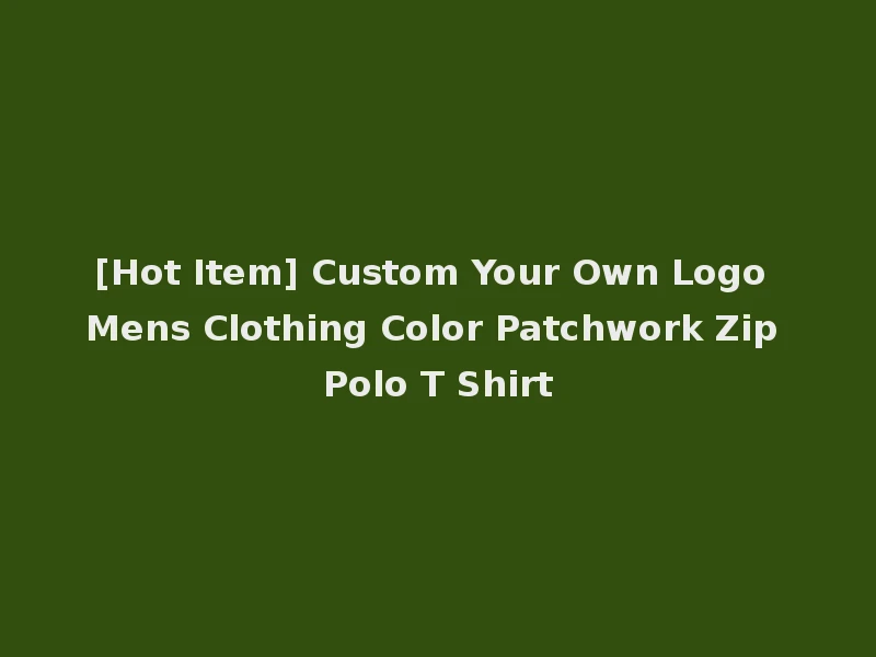 [Hot Item] Custom Your Own Logo Mens Clothing Color Patchwork Zip Polo T Shirt
