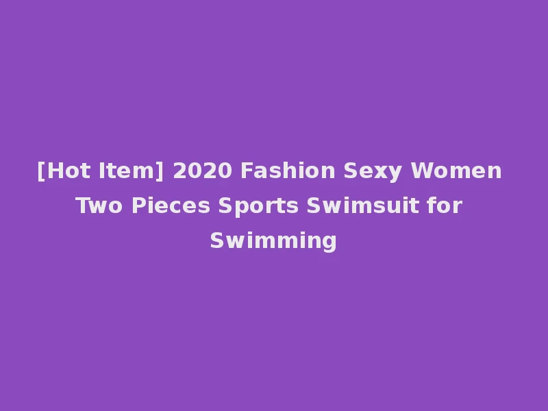 [Hot Item] 2020 Fashion Sexy Women Two Pieces Sports Swimsuit for Swimming