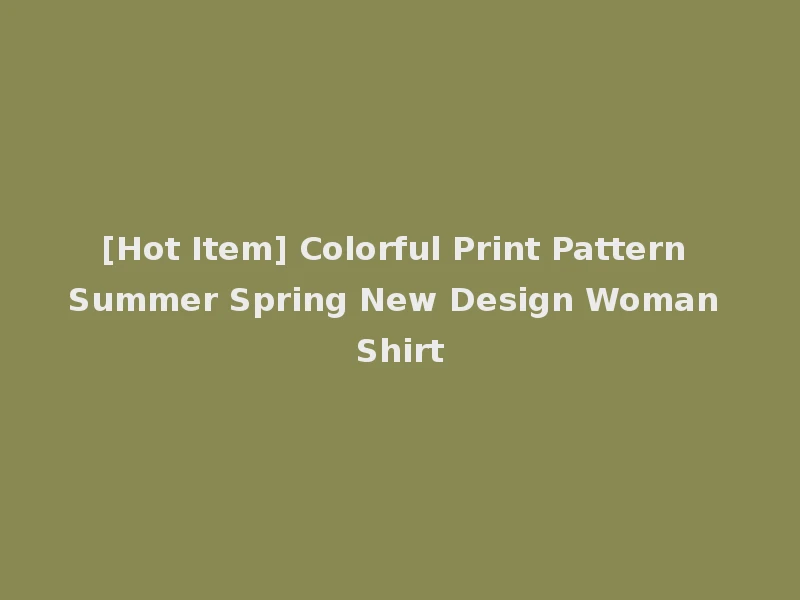 [Hot Item] Colorful Print Pattern Summer Spring New Design Woman Shirt