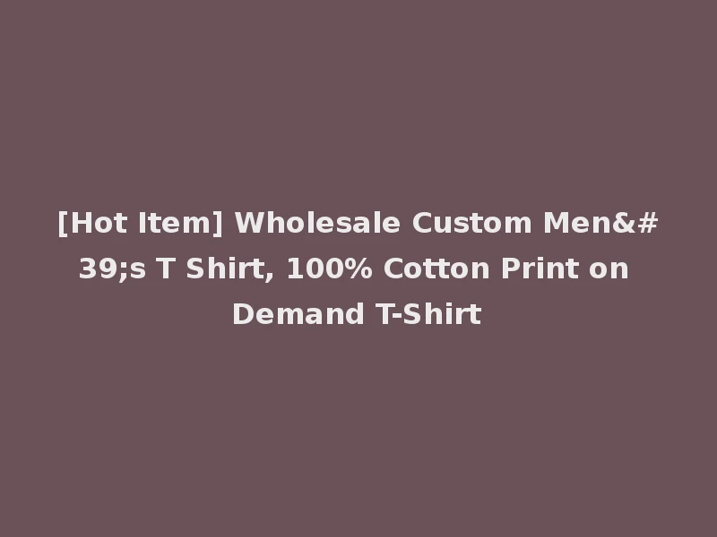 [Hot Item] Wholesale Custom Men's T Shirt, 100% Cotton Print on Demand T-Shirt