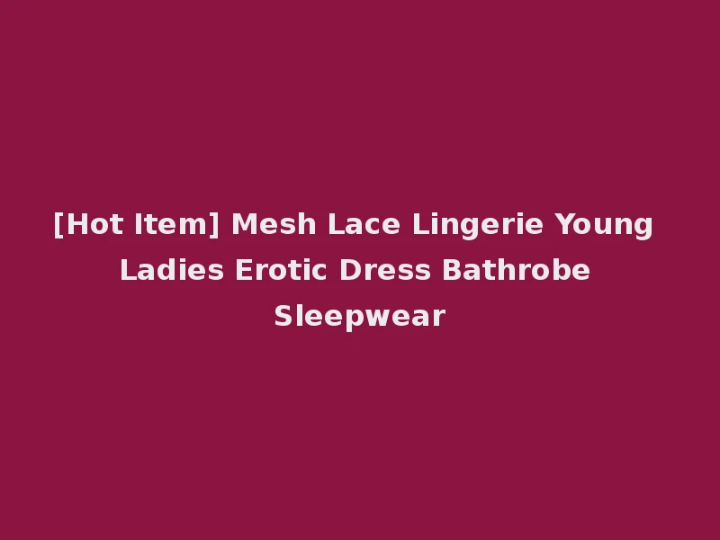 [Hot Item] Mesh Lace Lingerie Young Ladies Erotic Dress Bathrobe Sleepwear