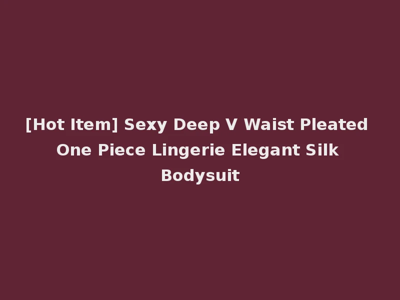 [Hot Item] Sexy Deep V Waist Pleated One Piece Lingerie Elegant Silk Bodysuit