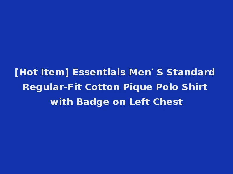 [Hot Item] Essentials Men′ S Standard Regular-Fit Cotton Pique Polo Shirt with Badge on Left Chest