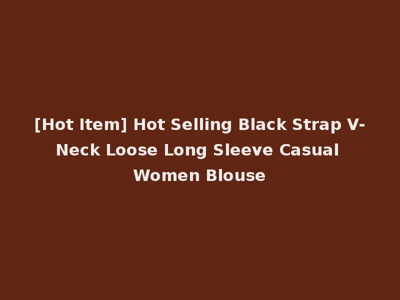 [Hot Item] Hot Selling Black Strap V-Neck Loose Long Sleeve Casual Women Blouse