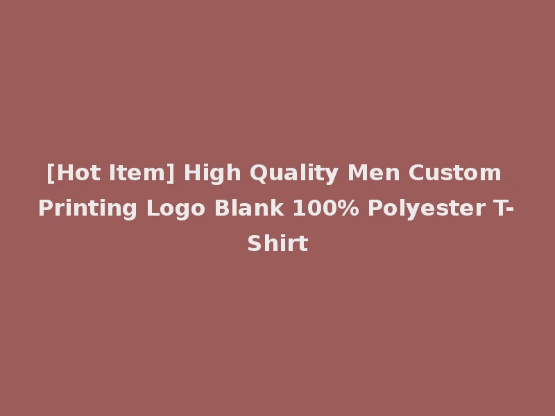 [Hot Item] High Quality Men Custom Printing Logo Blank 100% Polyester T-Shirt