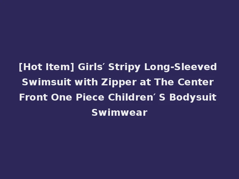 [Hot Item] Girls′ Stripy Long-Sleeved Swimsuit with Zipper at The Center Front One Piece Children′ S Bodysuit Swimwear