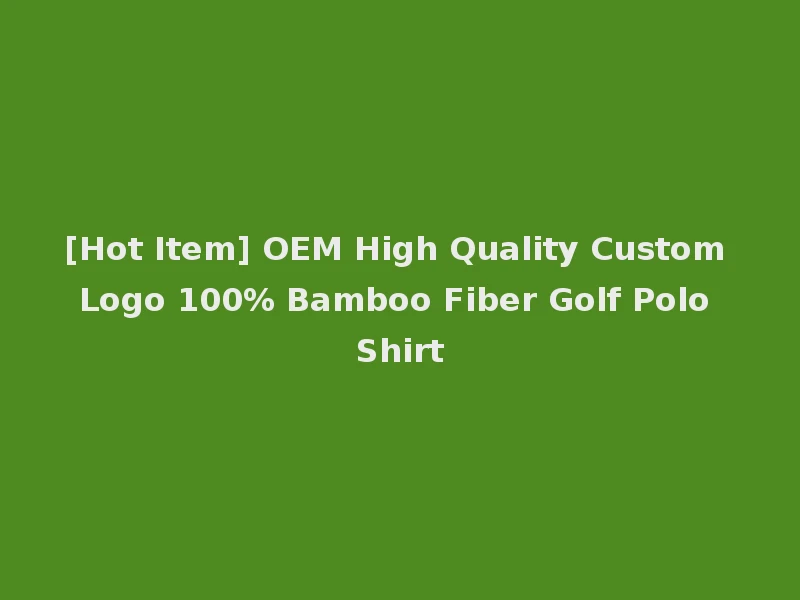 [Hot Item] OEM High Quality Custom Logo 100% Bamboo Fiber Golf Polo Shirt