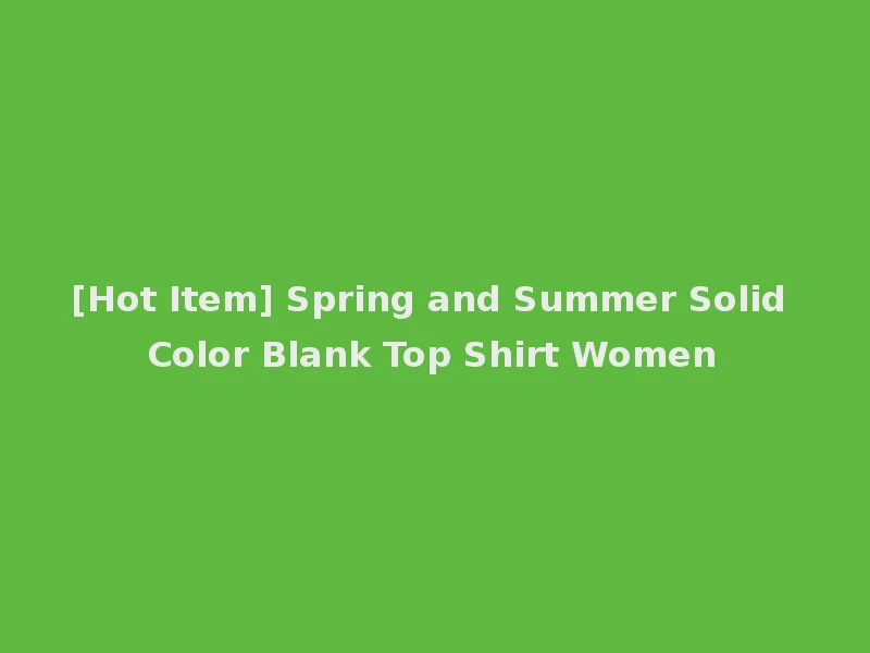 [Hot Item] Spring and Summer Solid Color Blank Top Shirt Women